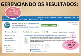 22	
  
CLIQUE	
  NESTE	
  
ÍCONE	
  PARA	
  
ADICONAR	
  À	
  
PASTA	
  
GERENCIANDO	
  OS	
  RESULTADOS:	
  
PARA	
  	
  
ADICIONAR	
  	
  
1	
  ARTIGO	
  NA	
  	
  
SUA	
  PASTA	
  	
  
 