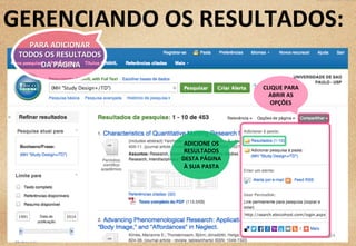 ADICIONE	
  OS	
  
RESULTADOS	
  
DESTA	
  PÁGINA	
  	
  
À	
  SUA	
  PASTA	
  
GERENCIANDO	
  OS	
  RESULTADOS:	
  
CLIQUE	
  PARA	
  
ABRIR	
  AS	
  
OPÇÕES	
  
24	
  
PARA	
  ADICIONAR	
  	
  
TODOS	
  OS	
  RESULTADOS	
  
	
  DA	
  PÁGINA	
  
 