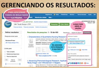 CLIQUE	
  PARA	
  
ABRIR	
  AS	
  
OPÇÕES	
  
OU	
  ADICIONE	
  
ESTA	
  PESQUISA	
  
À	
  SUA	
  PASTA	
  
GERENCIANDO	
  OS	
  RESULTADOS:	
  
25	
  
PARA	
  ADICIONAR	
  	
  
TODOS	
  OS	
  RESULTADOS	
  
	
  DA	
  PÁGINA	
  
 