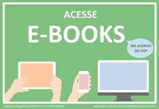 E-­‐BOOKS	
  
ACESSE	
  
FABIANA	
  PALACIO	
  &	
  NEIDE	
  FILET	
  &	
  YUKA	
  SAHEKI	
  
NO	
  ACERVO	
  
DA	
  USP	
  
 