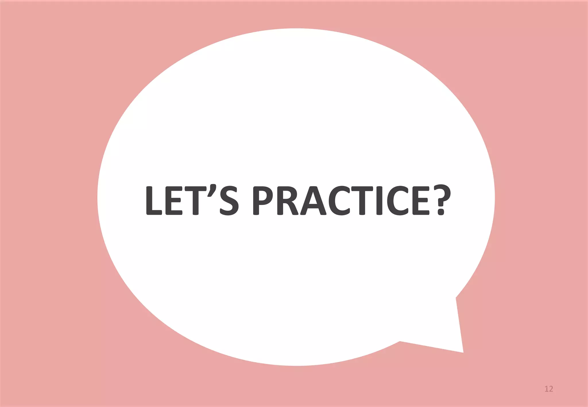 12 
LET’S 
PRACTICE? 
 