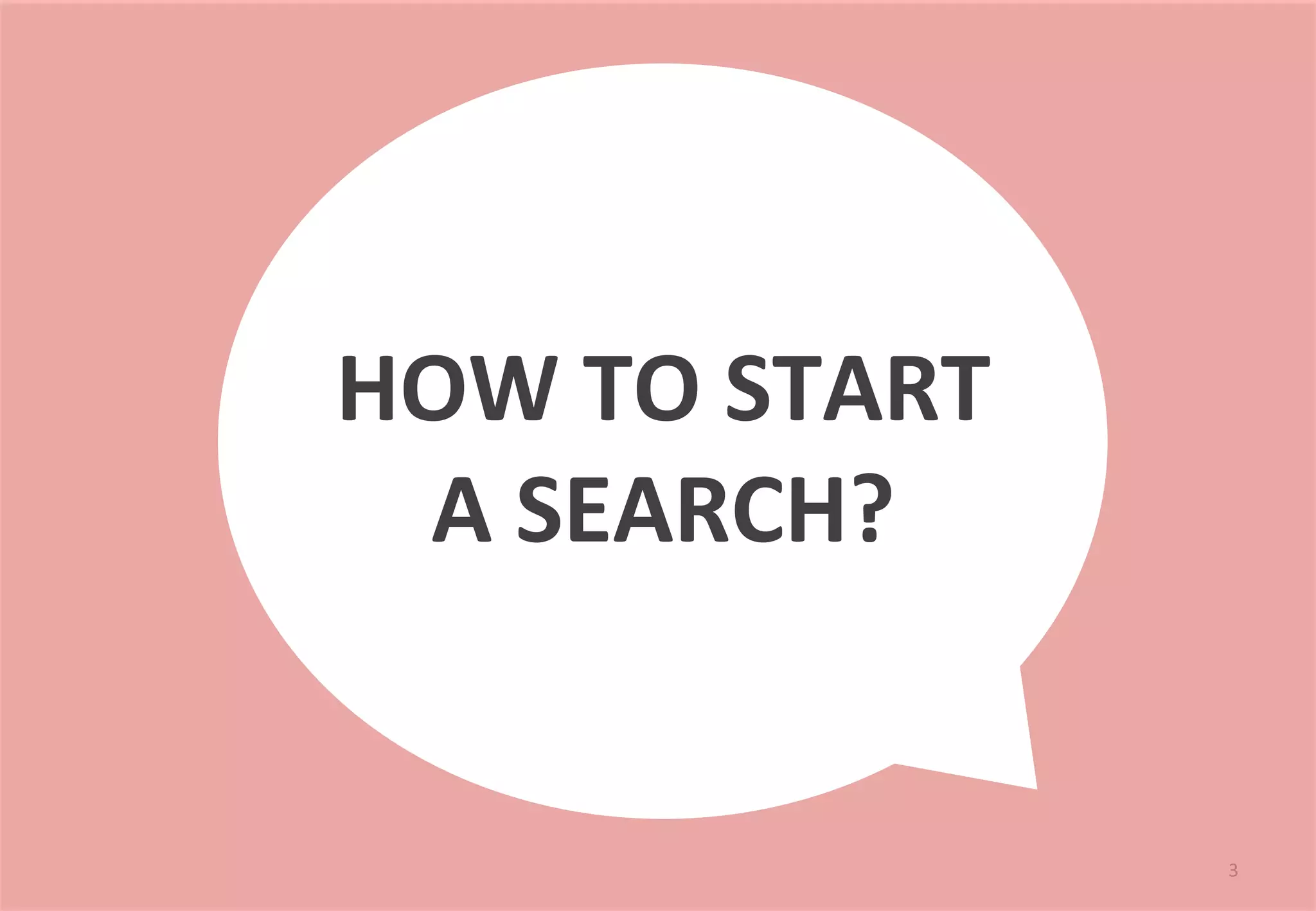 3 
HOW 
TO 
START 
A 
SEARCH? 
 