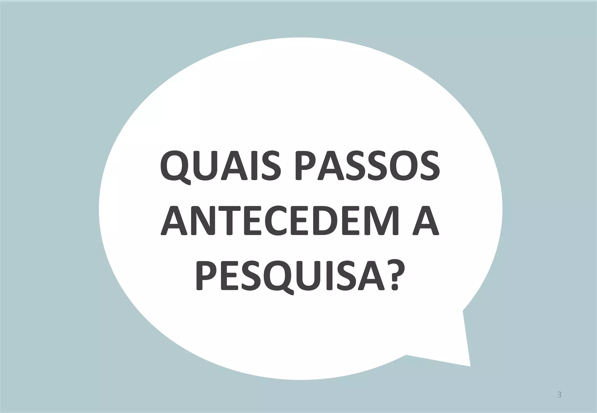 3	
  
QUAIS	
  PASSOS	
  
ANTECEDEM	
  A	
  
PESQUISA?	
  
 