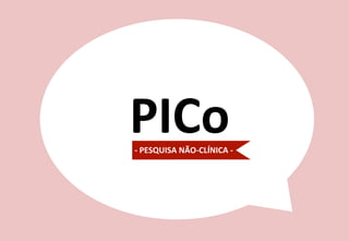 15	
  
PICo	
  -­‐	
  PESQUISA	
  NÃO-­‐CLÍNICA	
  -­‐	
  
 