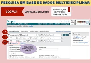 PESQUISA EM BASE DE DADOS MULTIDISCIPLINAR
www.scopus.com	
  SCOPUS	
  
NÃO	
  ESQUEÇA	
  DE	
  
CONVERTER	
  OS	
  
TERMO...