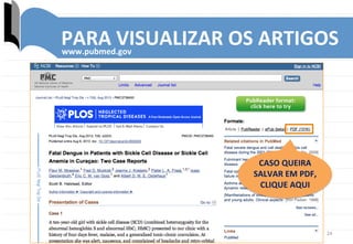 24	
  
PARA	
  VISUALIZAR	
  OS	
  ARTIGOS	
  www.pubmed.gov	
  
CASO	
  QUEIRA	
  
SALVAR	
  EM	
  PDF,	
  
CLIQUE	
  AQUI	
  
 