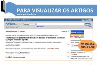 23	
  
PARA	
  VISUALIZAR	
  OS	
  ARTIGOS	
  www.pubmed.gov	
  
EM	
  SEGUIDA,	
  	
  
CLIQUE	
  AQUI	
  
 