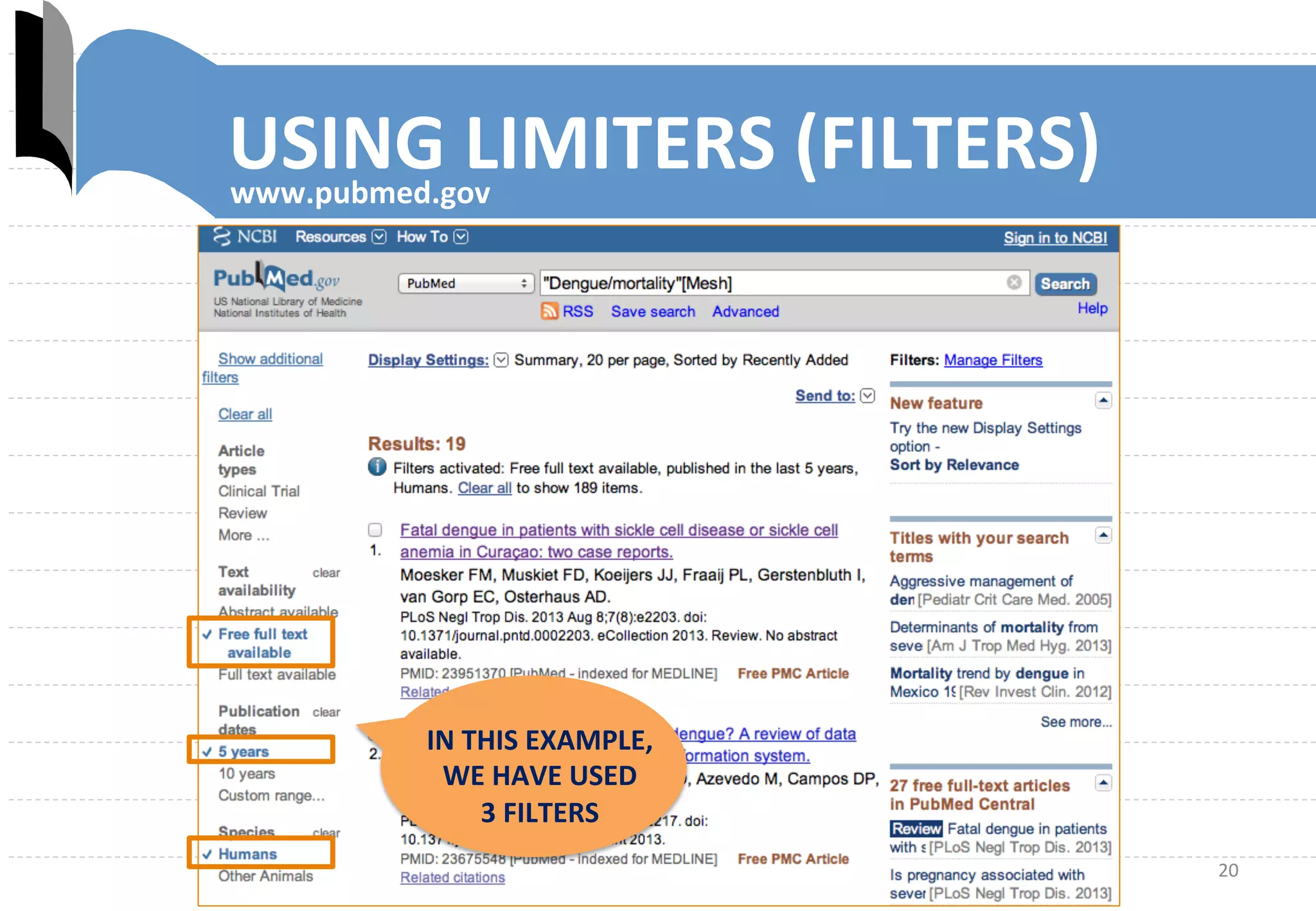 20	
  
www.pubmed.gov	
  
IN	
  THIS	
  EXAMPLE,	
  
WE	
  HAVE	
  USED	
  	
  	
  	
  	
  
3	
  FILTERS	
  
USING	
  LIMITERS	
  (FILTERS)	
  
 