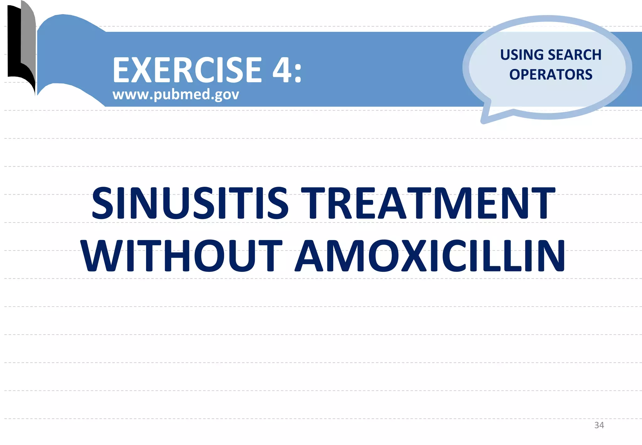 34	
  
EXERCISE	
  4:	
  www.pubmed.gov	
  
USING	
  SEARCH	
  
OPERATORS	
  
SINUSITIS	
  TREATMENT	
  
WITHOUT	
  AMOXICILLIN	
  
 