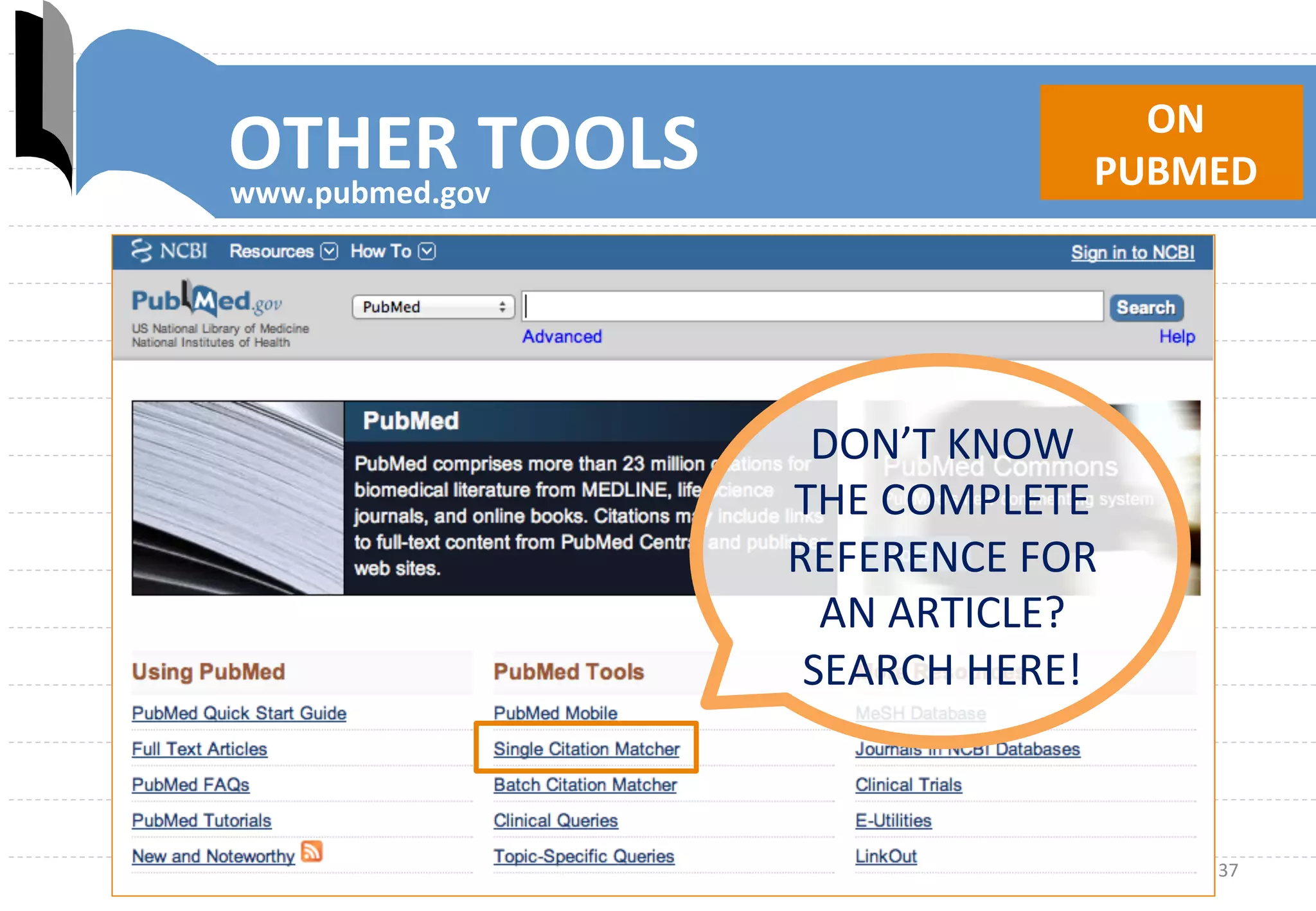 37	
  
OTHER	
  TOOLS	
  www.pubmed.gov	
  
ON	
  	
  
PUBMED	
  
DON’T	
  KNOW	
  	
  	
  	
  	
  	
  	
  	
  	
  	
  
THE	
  COMPLETE	
  
REFERENCE	
  FOR	
  	
  
AN	
  ARTICLE?	
  	
  	
  	
  
SEARCH	
  HERE!	
  
 