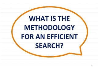 10	
  
WHAT	
  IS	
  THE	
  
METHODOLOGY	
  
FOR	
  AN	
  EFFICIENT	
  
SEARCH?	
  	
  
 