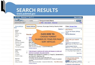 17	
  
CLICK	
  HERE	
  TO:	
  
-­‐	
  CHOOSE	
  FORMAT	
  	
  
-­‐	
  NUMBER	
  OF	
  ITEMS	
  PER	
  PAGE	
  	
  
-­‐	
  SORT	
  ARTICLES	
  
SEARCH	
  RESULTS	
  www.pubmed.gov	
  
 