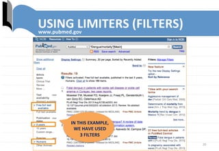 20	
  
www.pubmed.gov	
  
IN	
  THIS	
  EXAMPLE,	
  
WE	
  HAVE	
  USED	
  	
  	
  	
  	
  
3	
  FILTERS	
  
USING	
  LIMITERS	
  (FILTERS)	
  
 