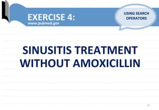 34	
  
EXERCISE	
  4:	
  www.pubmed.gov	
  
USING	
  SEARCH	
  
OPERATORS	
  
SINUSITIS	
  TREATMENT	
  
WITHOUT	
  AMOXICILLIN	
  
 