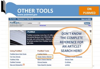 37	
  
OTHER	
  TOOLS	
  www.pubmed.gov	
  
ON	
  	
  
PUBMED	
  
DON’T	
  KNOW	
  	
  	
  	
  	
  	
  	
  	
  	
  	
  
THE	
  COMPLETE	
  
REFERENCE	
  FOR	
  	
  
AN	
  ARTICLE?	
  	
  	
  	
  
SEARCH	
  HERE!	
  
 