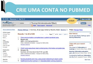 39	
  
CRIE	
  UMA	
  CONTA	
  NO	
  PUBMED	
  
CLIQUE	
  
 