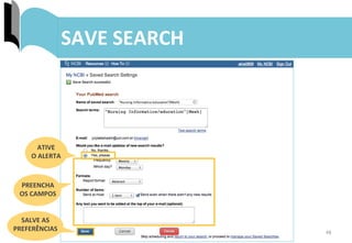 48	
  
ENVIO	
  DE	
  RESULTADOS:	
  MY	
  BIBLIOGRAPHY	
  SAVE	
  SEARCH	
  
ATIVE	
  	
  
O	
  ALERTA	
  
PREENCHA	
  	
  
OS	
  CAMPOS	
  
SALVE	
  AS	
  
PREFERÊNCIAS	
  
 