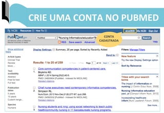 42	
  
CRIE	
  UMA	
  CONTA	
  NO	
  PUBMED	
  
PREENCHA	
  
OS	
  CAMPOS	
  
SOLICITADOS	
  
E	
  CLIQUE	
  
AQUI	
  
CONTA	
  
CADASTRADA	
  
 