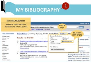 43	
  
ENVIO	
  DE	
  RESULTADOS:	
  MY	
  BIBLIOGRAPHY	
  
CLIQUE	
  	
  
AQUI	
  
SELECIONE	
  	
  
ESTA	
  OPÇÃO	
  
MY	
  BIBLIOGRAPHY	
  
PERMITE	
  ARMAZENAR	
  AS	
  
REFERÊNCIAS	
  NA	
  SUA	
  CONTA	
  
MY	
  BIBLIOGRAPHY	
  
1	
  
 