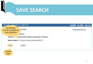 47	
  
ENVIO	
  DE	
  RESULTADOS:	
  MY	
  BIBLIOGRAPHY	
  SAVE	
  SEARCH	
  
CLIQUE	
  	
  
AQUI	
  
SE	
  DESEJAR,	
  	
  
ALTERE	
  O	
  NOME	
  DA	
  
SUA	
  PESQUISA	
  
 