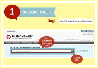 NO	
  ULRICHSWEB	
  1	
  
hHp://ulrichsweb.serialssoluXons.com	
  
DIGITE	
  	
  
O	
  NOME	
  DA	
  
REVISTA	
  OU	
  
IS...