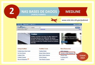 NAS	
  BASES	
  DE	
  DADOS	
  2	
  
www.ncbi.nlm.nih.gov/pubmed	
  
CLIQUE	
  
AQUI	
  
MEDLINE	
  
(PORTAL	
  PUBMED)	
  
 