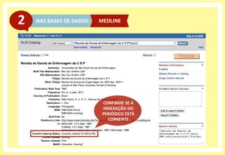 NAS	
  BASES	
  DE	
  DADOS	
  2	
   MEDLINE	
  
CONFIRME	
  SE	
  A	
  
INDEXAÇÃO	
  DO	
  
PERIÓDICO	
  ESTÁ	
  
CORRENTE	
  
 
