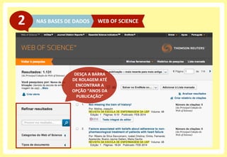 NAS	
  BASES	
  DE	
  DADOS	
  2	
   WEB	
  OF	
  SCIENCE	
  
DESÇA	
  A	
  BARRA	
  	
  
DE	
  ROLAGEM	
  ATÉ	
  
ENCONTRAR	
  A	
  	
  
OPÇÃO	
  “ANOS	
  DA	
  
PUBLICAÇÃO”	
  
 