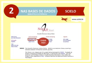 NAS	
  BASES	
  DE	
  DADOS	
  2	
  
www.scielo.br	
  
CLIQUE	
  
AQUI	
  
SCIELO	
  
(BIBLIOTECA	
  ELETRÔNICA)	
  
 