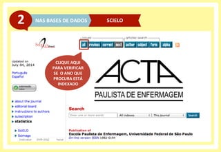 NAS	
  BASES	
  DE	
  DADOS	
  2	
   SCIELO	
  
CLIQUE	
  AQUI	
  	
  
PARA	
  VERIFICAR	
  	
  
SE	
  	
  O	
  ANO	
  QUE	
  
PROCURA	
  ESTÁ	
  
INDEXADO	
  
 