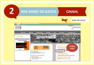 NAS	
  BASES	
  DE	
  DADOS	
  2	
  
www.sibi.usp.br	
  
CINAHL	
  
CLIQUE	
  
AQUI	
  
 
