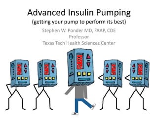Advanced Insulin Pumping
(getting your pump to perform its best)
Stephen W. Ponder MD, FAAP, CDE
Professor
Texas Tech Health Sciences Center
 