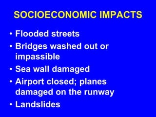 SOCIOECONOMIC IMPACTS
• Flooded streets
• Bridges washed out or
impassible
• Sea wall damaged
• Airport closed; planes
damaged on the runway
• Landslides
 