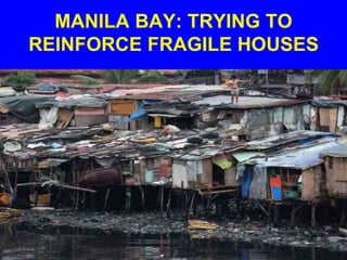 MANILA BAY: TRYING TO
REINFORCE FRAGILE HOUSES
 