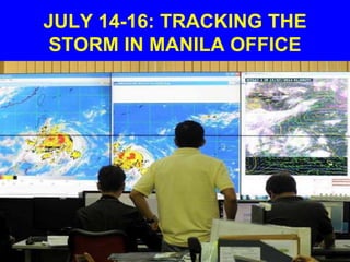 JULY 14-16: TRACKING THE
STORM IN MANILA OFFICE
 