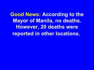 Good News: According to the
Mayor of Manila, no deaths.
However, 20 deaths were
reported in other locations..
 