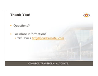 Thank You!
!  Questions?
!  For more information:
!  Tim Jones timj@ponderosatel.com
CONNECT. TRANSFORM. AUTOMATE.
 