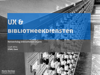 iStoire Services
making the unclear clear
UX &
bibliotheekdiensten
Netwerkdag bibliotheken UGent 
!
1 juli 2014
STAM, Gent
 