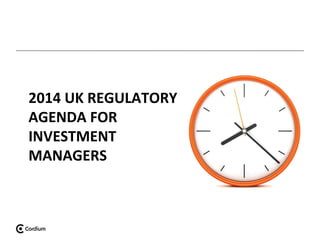 2014 UK REGULATORY
AGENDA FOR
INVESTMENT
MANAGERS

 
