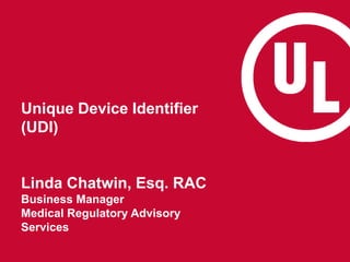 Unique Device Identifier
(UDI)
Linda Chatwin, Esq. RAC
Business Manager
Medical Regulatory Advisory
Services
 