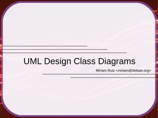 Miriam Ruiz <miriam@debian.org>
UML Design Class Diagrams
 