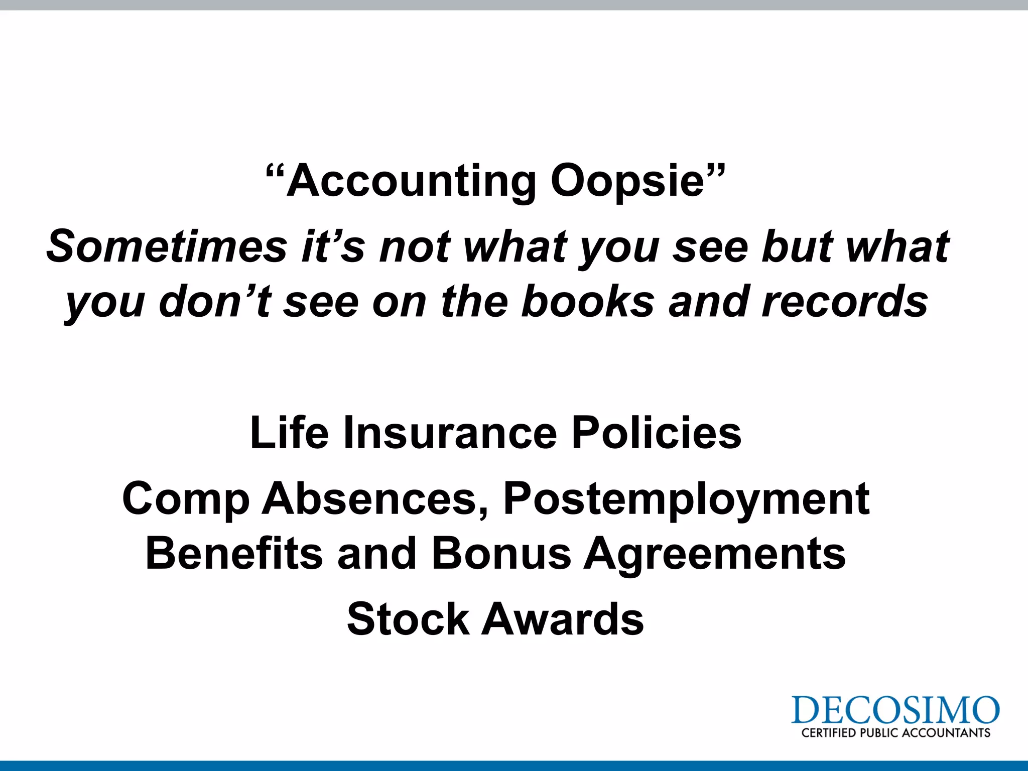 “Accounting Oopsie”
Sometimes it’s not what you see but what
you don’t see on the books and records
Life Insurance Policies
Comp Absences, Postemployment
Benefits and Bonus Agreements
Stock Awards
 