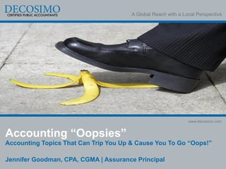 A Global Reach with a Local Perspective
www.decosimo.com
Accounting “Oopsies”
Accounting Topics That Can Trip You Up & Cause You To Go “Oops!”
Jennifer Goodman, CPA, CGMA | Assurance Principal
 