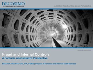 A Global Reach with a Local Perspective
www.decosimo.com
Fraud and Internal Controls
A Forensic Accountant’s Perspective
Bill Acuff, CPA,CFF, CFE, CIA, CGMA | Director of Forensic and Internal Audit Services
 