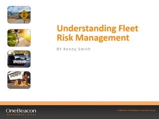 Understanding Fleet
Risk Management
BY Ke n ny S m i t h
 