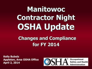 Manitowoc
Contractor Night
OSHA Update
Changes and Compliance
for FY 2014
Kelly Bubolz
Appleton, Area OSHA Office
April 2, 2014
 