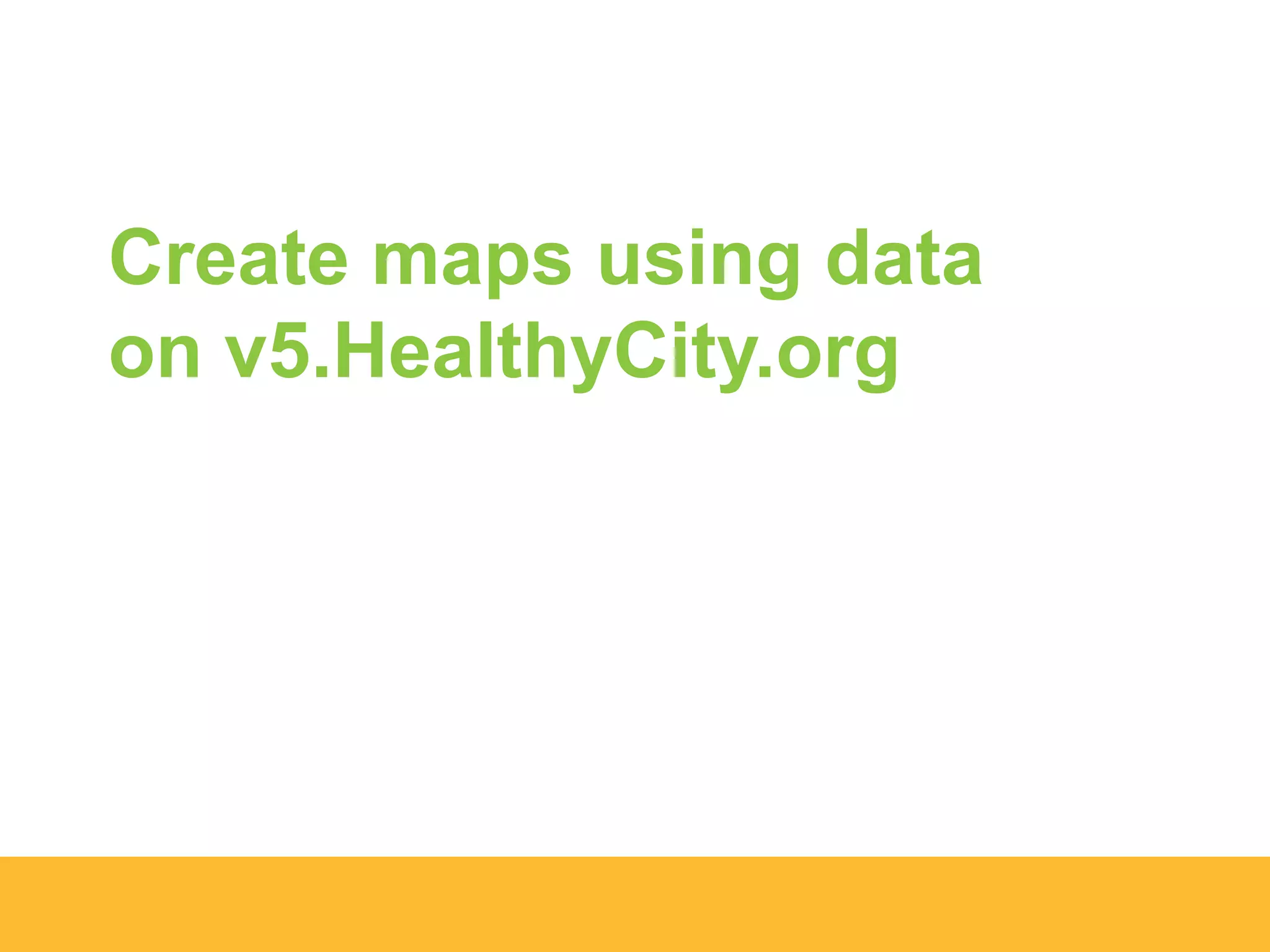 Create maps using data
on v5.HealthyCity.org
 