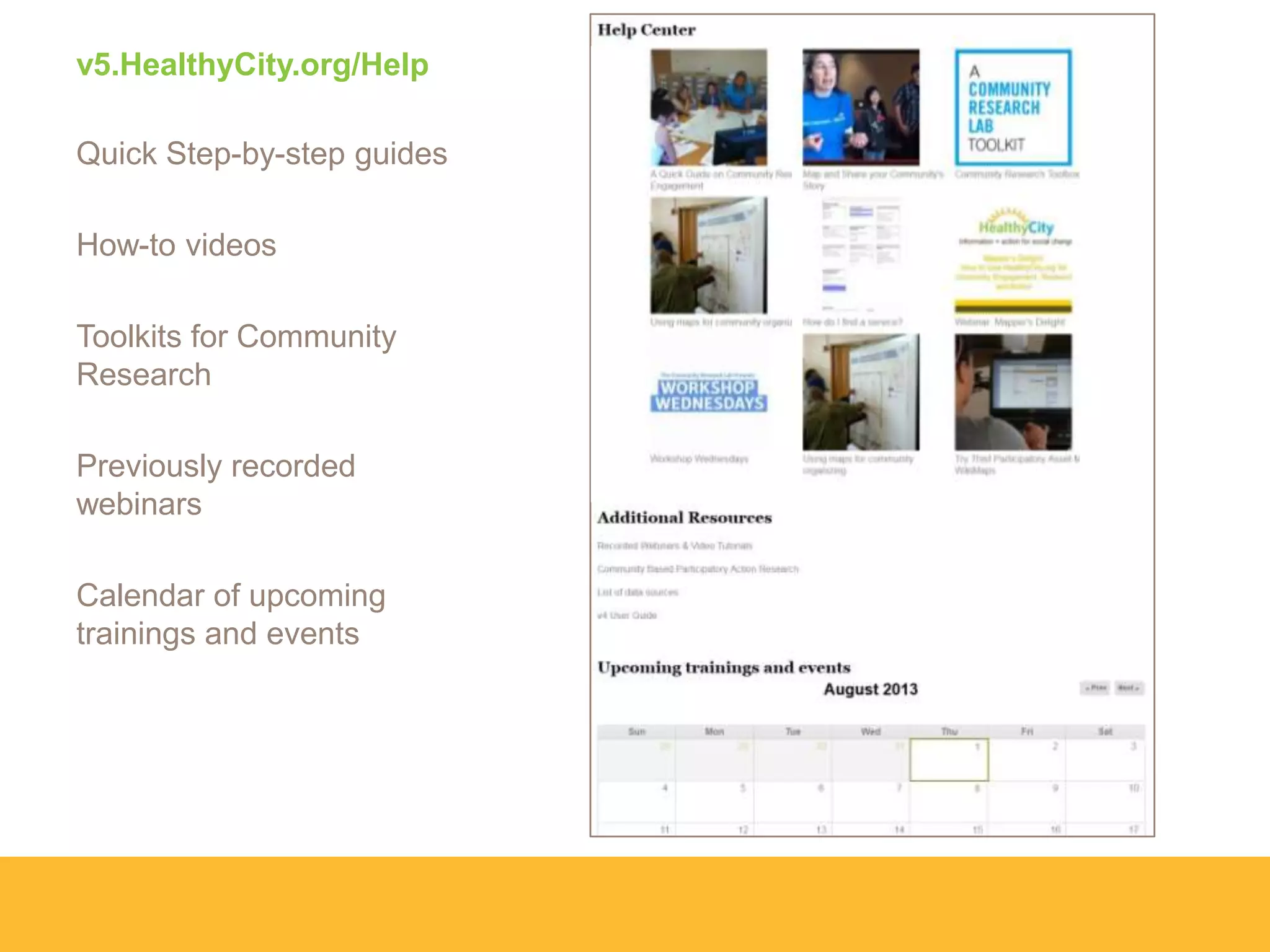 v5.HealthyCity.org/Help
Quick Step-by-step guides
How-to videos
Toolkits for Community
Research
Previously recorded
webinars
Calendar of upcoming
trainings and events
 