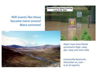 Canonsville Reservoir,
December 20, 2001 –
6.5% of capacity
Major main stem floods
occurred in Sept. 2004,
Apr. 2005 and June 2006
Will events like these
become more severe?
More extreme?
 