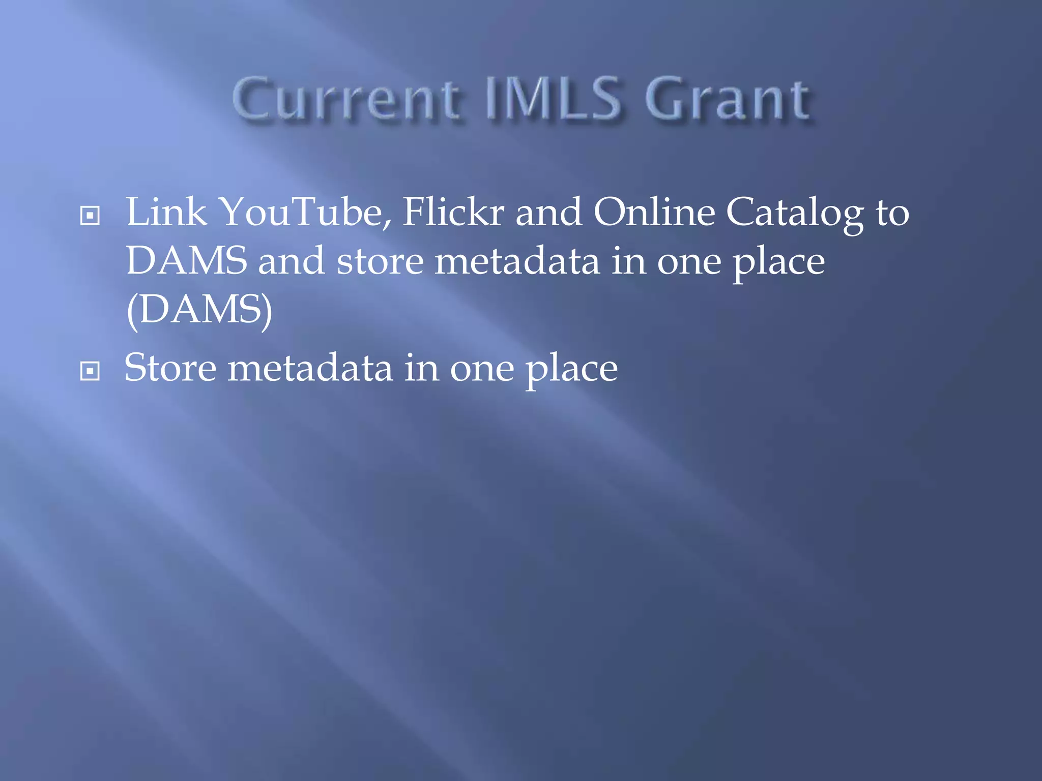  Link YouTube, Flickr and Online Catalog to
DAMS and store metadata in one place
(DAMS)
 Store metadata in one place
 